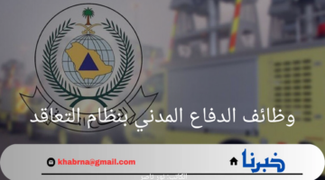 سارع بالتسجيل.. رابط التقديم في وظائف الدفاع المدني بنظام التعاقد 1446ومتطلبات القبول