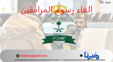 الغاء رسوم المرافقين قريبا حقيقة أم شائعة؟.. "الجوازات" تحسم الأمر موضحة الفئات المستثناة