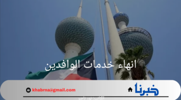 "عاجل" انهاء خدمات الوافدين في الكويت.. وهنا أبرز القرارات