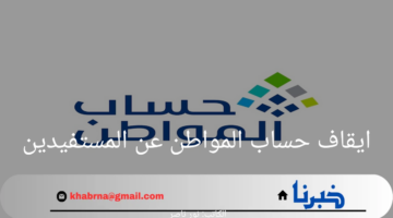 ما هي حالات ايقاف حساب المواطن عن المستفيدين؟.. وموعد صرف الدعم لشهر اغسطس1446