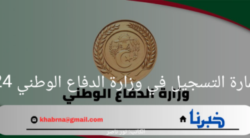 "سجل الآن" رابط استمارة التسجيل في وزارة الدفاع الوطني 2024 وأهم الشروط
