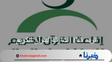 "حملها الآن واستمتع بأجمل التلاوات".. تردد قناة الشارقة للقرآن الكريم 2024