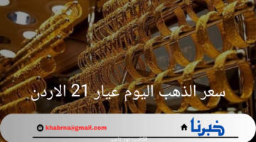 ما هو سعر الذهب اليوم عيار 21 الاردن؟ إليكم أبرز التفاصيل