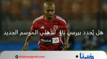 هل يُجدد بيرسي تاو  للأهلي الموسم الجديد ؟ أخر أخبار صفقات المارد الأحمر 2024