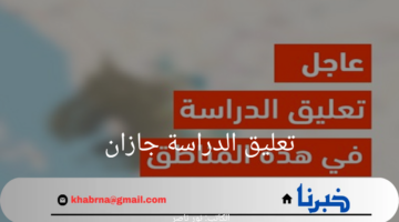 عاجل.. تعليق الدراسة في جازان اليوم وبعض المناطق في المملكة 2024