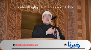 هنا .. تفاصيل خطبة الجمعة القادمة لوزارة الأوقاف 2 أغسطس والموضوعات المطروحة