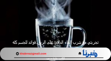 تجربتي مع شرب الماء الدافئ على الريق..فوائد للجسم كله