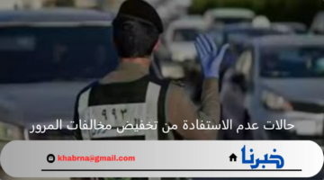 الإدرة العامة للمرور توضح حالات عدم الاستفادة من تخفيض مخالفات المرور 1446