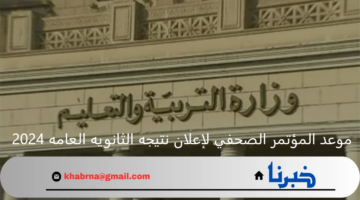 موعد المؤتمر الصحفي لإعلان نتيجه الثانويه العامه 2024 ورابط الاستعلام عن النتيجة برقم الجلوس