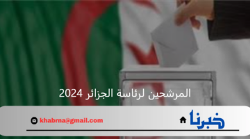 المرشحين لرئاسة الجزائر 2024 للانتخابات القادمة وموعدها