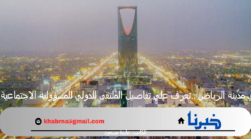 قريبا في مدينة الرياض ..تعرف علي تفاصيل المُلتقى الدولي للمسؤولية الاجتماعية 2024