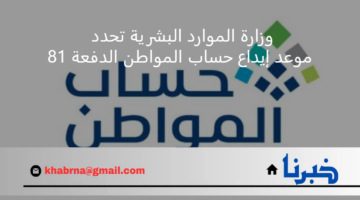 رسمياً.. وزارة الموارد البشرية تحدد موعد إيداع حساب المواطن الدفعة 81 لشهر أغسطس 2024