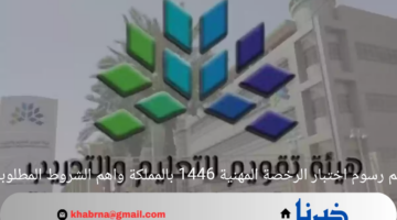 كم رسوم اختبار الرخصة المهنية 1446 بالمملكة واهم الشروط المطلوبة