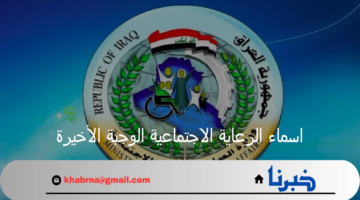 اسماء الرعاية الاجتماعية الوجبة الأخيرة 2024 في العراق وشروط الحصول على الدعم