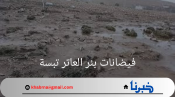 "فيضانات بئر العاتر تبسة"تأثيراتها والجهود المبذولة لمواجهتها