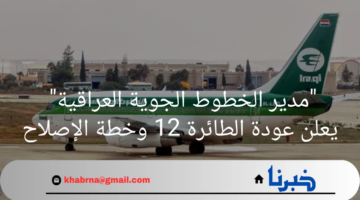 "مدير الخطوط الجوية العراقية"يعلن عودة الطائرة 12 وخطة الإصلاح