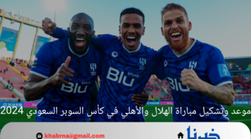 موعد وتشكيل مباراة الهلال والأهلي في كأس السوبر السعودي 2024