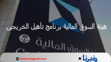 هيئة السوق المالية برنامج تأهيل الخريجين الدفعة 14 يستهدف رفع مهارات المتفوقين
