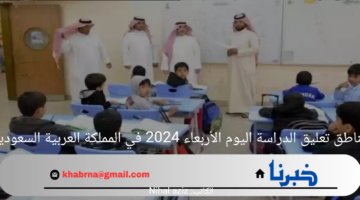 مناطق تعليق الدراسة اليوم الأربعاء 2024 في المملكة العربية السعودية