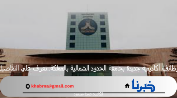 وظائف أكاديمية جديدة بجامعة الحدود الشمالية بالمملكة..تعرف علي التفاصيل