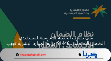 متى تصرف الحقيبه المدرسيه لمستفيدي الضمان الاجتماعي 1446؟ وزارة الموارد البشرية تجيب