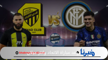 متي موعد مباراة الاتحاد السعودي وانتر ميلان الودية والقنوات الناقلة ؟