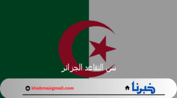 وزارة المالية توضح.. موعد بدء سن التقاعد الجزائر وسلم رواتب المتقاعدين