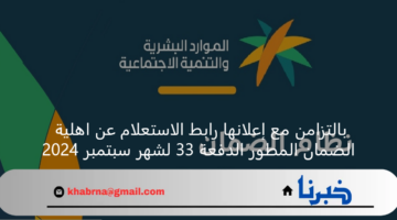 بالتزامن مع إعلانها رابط الاستعلام عن اهلية الضمان المطور الدفعة 33 لشهر سبتمبر 2024