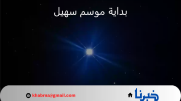 نقطة تحول اقتصادية ومناخية.. بداية موسم سهيل فكم ستبلغ مدته هذه السنة 1446؟
