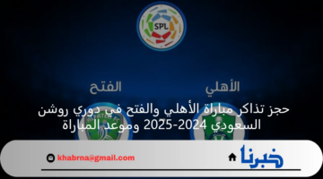 حجز تذاكر مباراة الأهلي والفتح في دوري روشن السعودي 2024-2025 وموعد المباراة