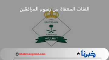الفئات المعفاة من رسوم المرافقين.. "الجوازات" تعلن إعفاء البعض من رسوم تجديد إقامة المرافق