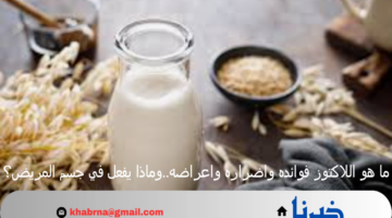 ما هو اللاكتوز فوائده واضراره واعراضه..وماذا يفعل في جسم المريض؟