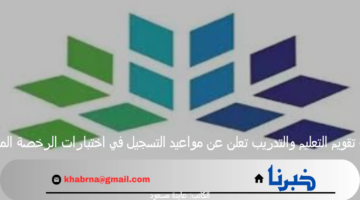 هيئة تقويم التعليم والتدريب تعلن عن مواعيد التسجيل في اختبارات الرخصة المهنية