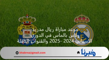 موعد مباراة ريال مدريد ولاس بالماس في الدوري الاسباني 2024 -2025 والقنوات الناقلة