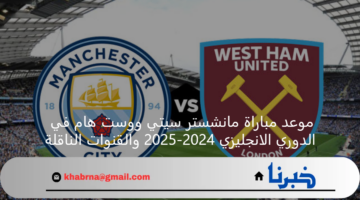 موعد مباراة مانشستر سيتي ووست هام في الدوري الانجليزي 2024-2025 والقنوات الناقلة