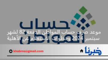 موعد صرف حساب المواطن الدفعة 82 لشهر سبتمبر 2024 وخطوات الاستعلام عن الأهلية