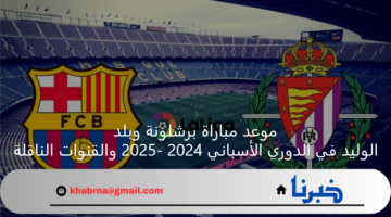 موعد مباراة برشلونة وبلد الوليد في الدوري الأسباني 2024 -2025 والقنوات الناقلة