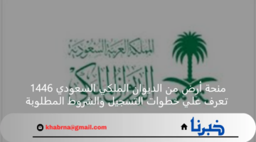 منحة أرض من الديوان الملكي السعودي 1446 تعرف علي خطوات التسجيل والشروط المطلوبة