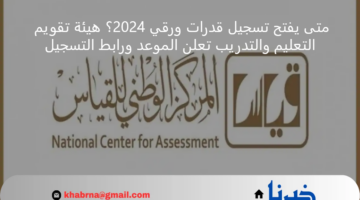 متى يفتح تسجيل قدرات ورقي 2024؟ هيئة تقويم التعليم والتدريب تعلن الموعد ورابط التسجيل