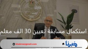 "وزير التعليم".. يعلن استكمال مسابقة تعيين 30 الف معلم والتعاقد مع المدرسين بالحصة والمتطوعين للعام 2024_2025