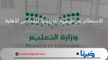 وزارة التعليم.. تعلن عن خطوات الاستعلام عن الرسوم الدراسية للمدارس الاهلية