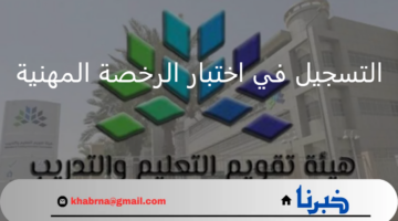 هيئة التقويم والتعليم.. تعلن عن بدء التسجيل في اختبار الرخصة المهنية