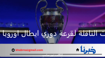ما هي القنوات الناقلة لقرعة دوري ابطال اوروبا 2024 وموعد إقامتها؟
