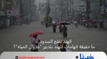 الهند تفتح السدود .. ما حقيقة اتهامات للهند بتدبير "عدوان المياه"؟