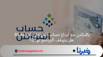 بالتزامن مع ايداع حساب المواطن الدفعة 81 .. هل يتوقف البرنامج نهائيا؟