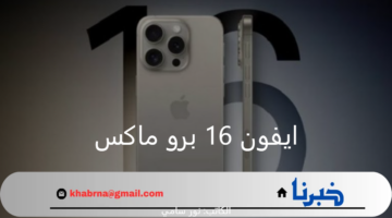 موعد طرح هاتف ايفون 16 برو ماكس في جميع الأسواق وسعره المتوقع