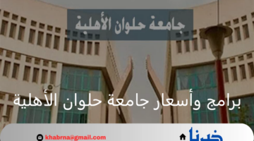ما هي برامج وأسعار جامعة حلوان الأهلية وطريقة التقديم لخريجي الثانوية العامة 2024