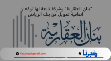 "بنان العقارية" وشركة تابعة لها توقعان اتفاقية تمويل مع بنك الرياض