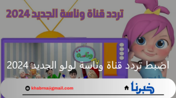 لولو الشطورة.. اضبط تردد قناة وناسة لولو الجديد 2024 على نايل سات وعرب سات