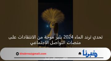 تحدي ترند الماء 2024 يثير موجة من الانتقادات على منصات التواصل الاجتماعي